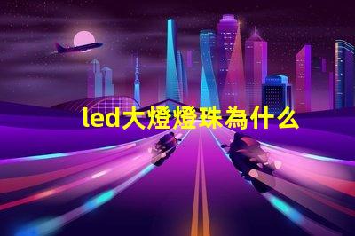 led大燈燈珠為什么很小 led大燈哪個品牌質量好